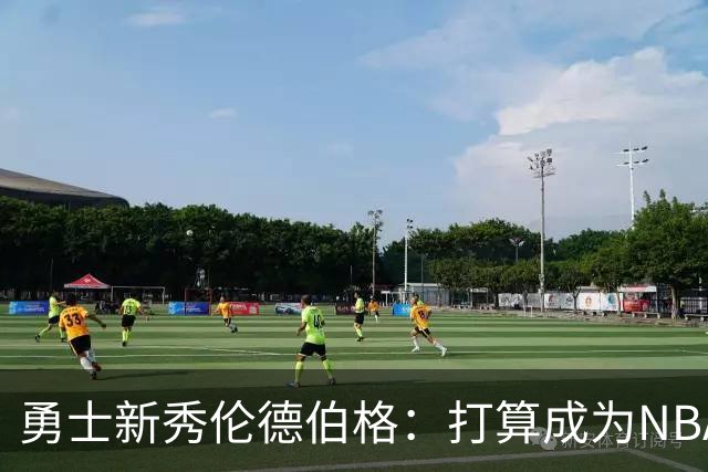 勇士新秀伦德伯格：打算成为NBA的“长命草